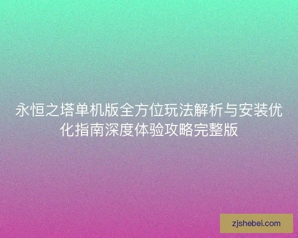 永恒之塔单机版全方位玩法解析与安装优化指南深度体验攻略完整版