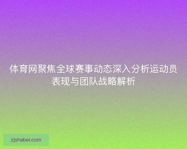 体育网聚焦全球赛事动态深入分析运动员表现与团队战略解析