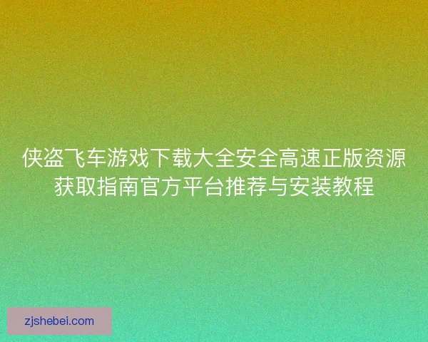 侠盗飞车游戏下载大全安全高速正版资源获取指南官方平台推荐与安装教程
