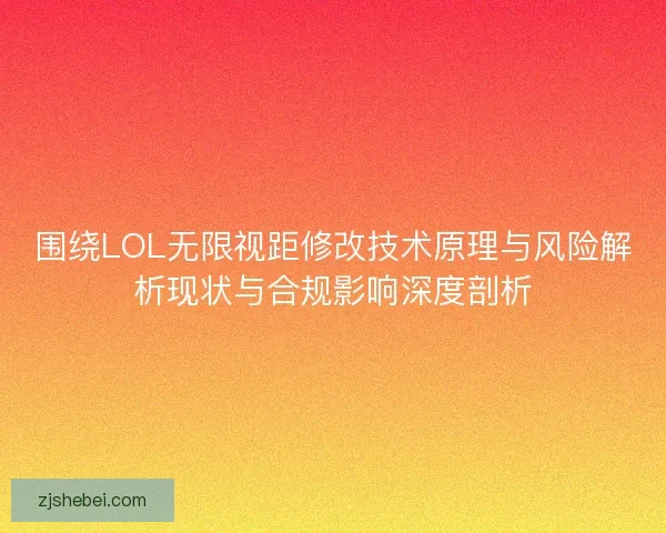 围绕LOL无限视距修改技术原理与风险解析现状与合规影响深度剖析