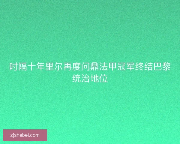 时隔十年里尔再度问鼎法甲冠军终结巴黎统治地位