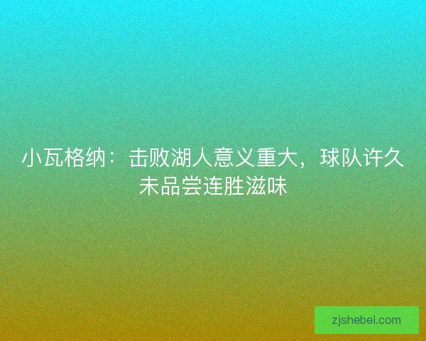 小瓦格纳：击败湖人意义重大，球队许久未品尝连胜滋味
