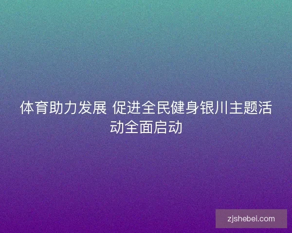 体育助力发展 促进全民健身银川主题活动全面启动