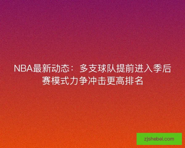 NBA最新动态：多支球队提前进入季后赛模式力争冲击更高排名