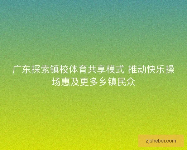 广东探索镇校体育共享模式 推动快乐操场惠及更多乡镇民众