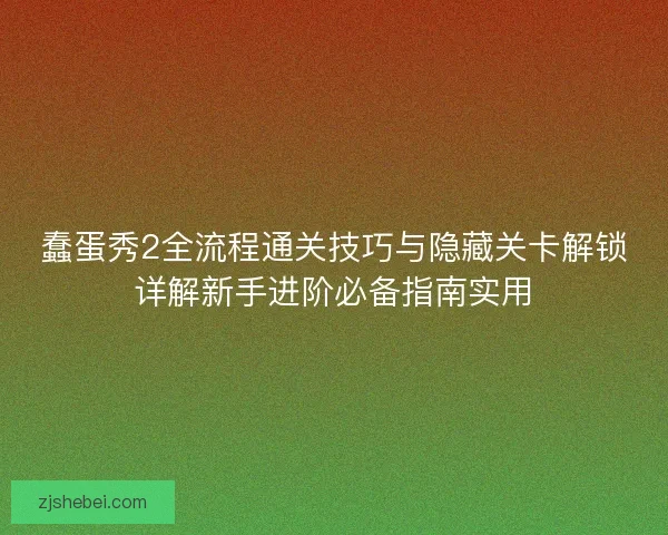 蠢蛋秀2全流程通关技巧与隐藏关卡解锁详解新手进阶必备指南实用