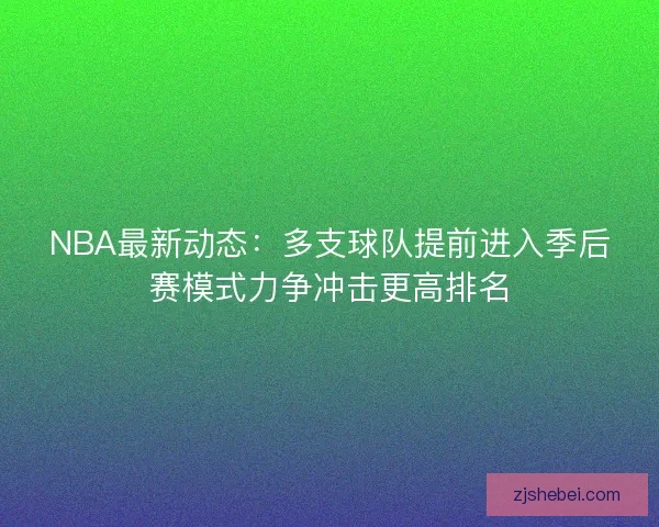 NBA最新动态：多支球队提前进入季后赛模式力争冲击更高排名